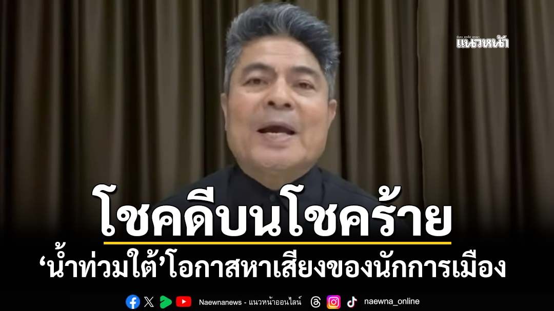 ‘เทพไท’ชี้ชาวใต้โชคดีบนโชคร้าย ‘น้ำท่วม’โอกาสหาเสียงของนักการเมือง