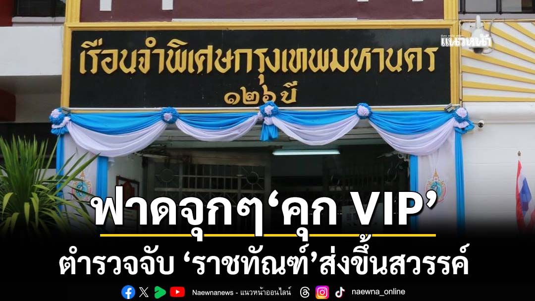 ฟาดจุกๆ!‘คุก VIP’ ตำรวจจับ อัยการฟ้อง ศาลพิพากษาติดคุก ‘ราชทัณฑ์’กลับส่งขึ้นสวรรค์