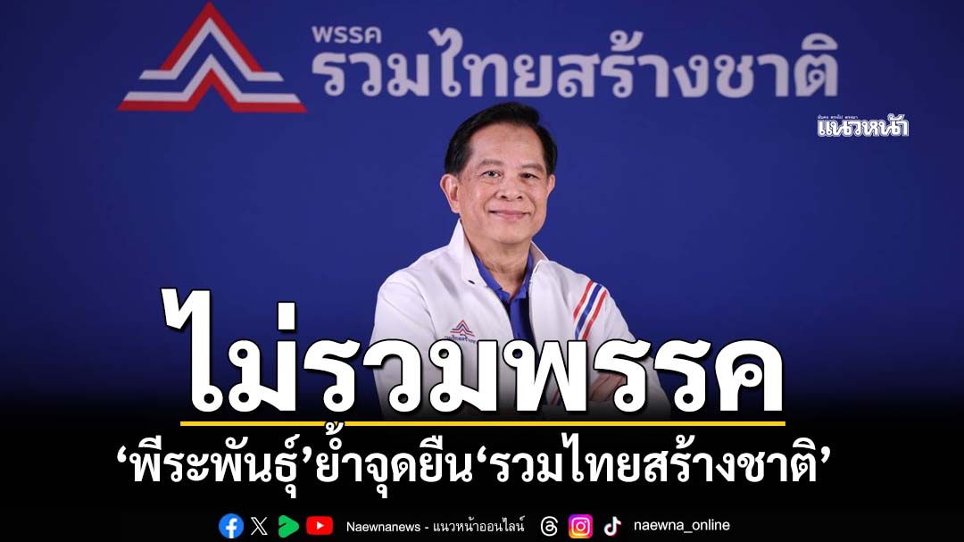 ‘พีระพันธุ์’ย้ำชัด‘รวมไทยสร้างชาติ’ ยืนบนหลักการ‘ไม่รวมพรรค’ มุ่งทำงานเพื่อประชาชน