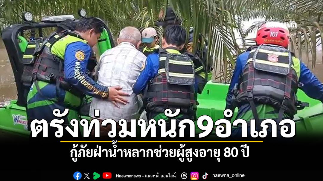 ตรังท่วมหนัก9อำเภอ! กู้ภัยตรังฝ่าน้ำหลาก ช่วยผู้สูงอายุ 80 ปี
