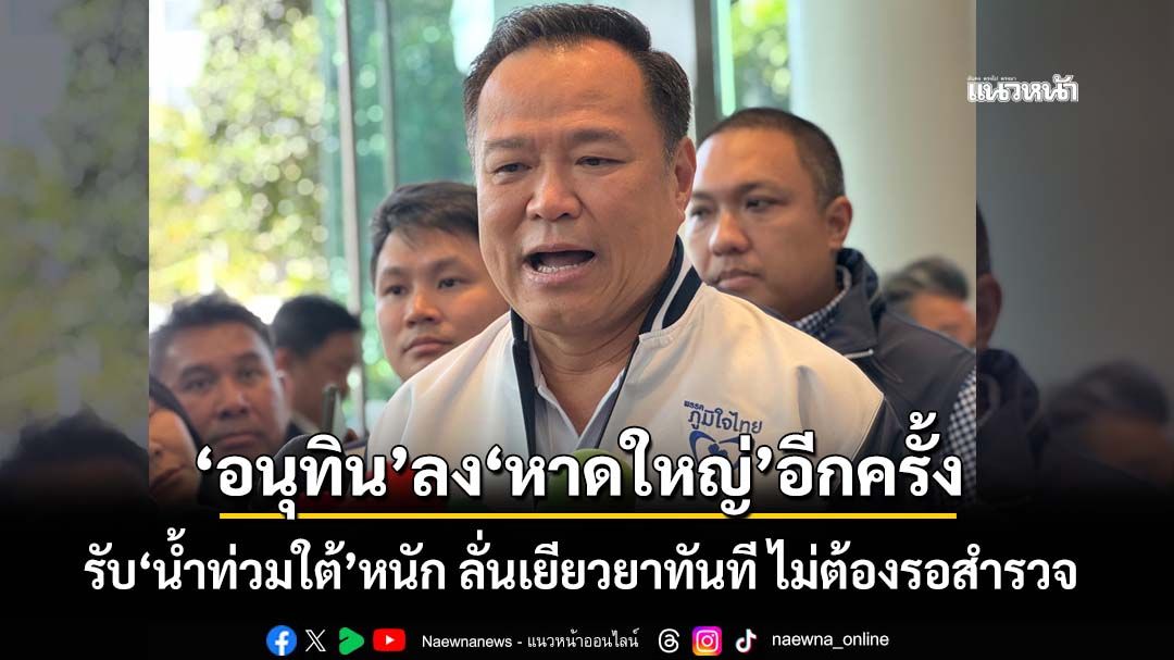 ‘อนุทิน’ลง‘หาดใหญ่’อีกครั้งบ่ายนี้ รับ‘น้ำท่วมใต้’หนัก ลั่นเยียวยาทันที ไม่ต้องรอสำรวจ