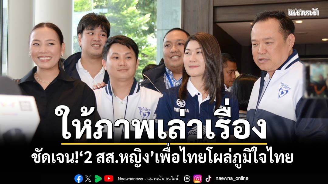 ชัดเจน!‘2 สส.หญิง เพื่อไทย’โผล่ภูมิใจไทย ‘อนุทิน’พาเปิดตัวบอก‘โอเคนะ ให้ภาพเล่าเรื่อง’