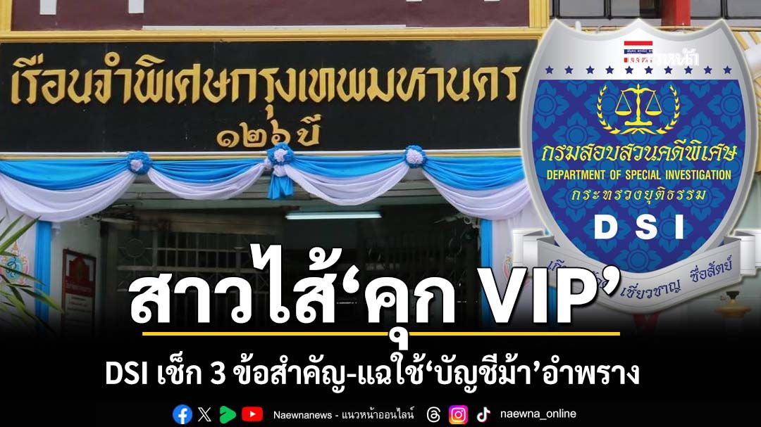 สาวไส้‘คุก VIP’! ดีเอสไอเปิด 3 แนวทางสืบสวน เช็กบิลทั้งเครือข่าย แฉใช้‘บัญชีม้า’อำพรางเส้นเงิน