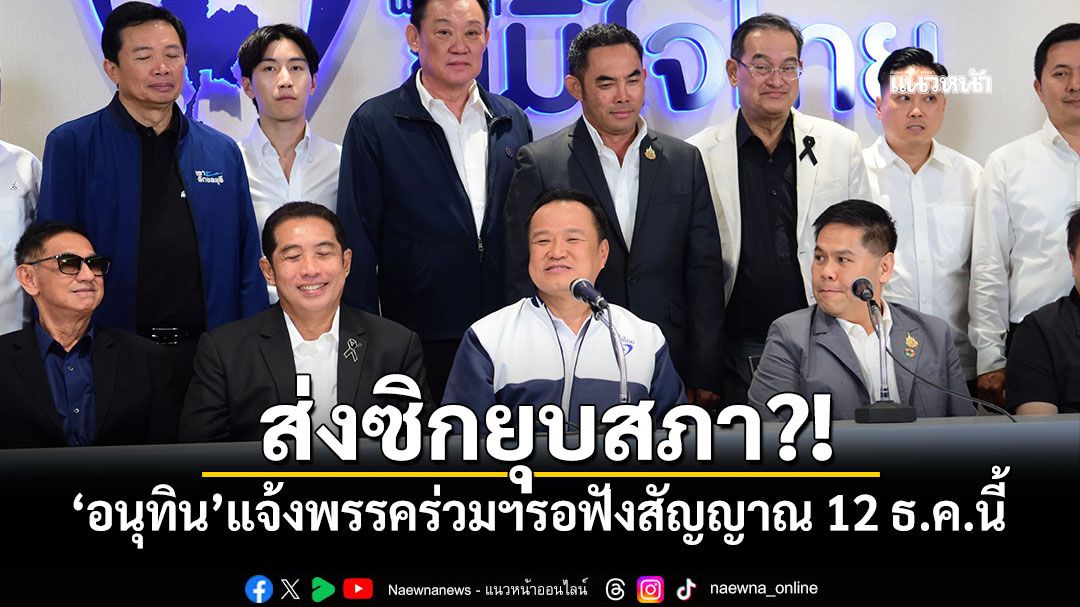ส่งซิกยุบสภา?! ‘อนุทิน’แจ้งพรรคร่วมฯรอฟังสัญญาณ 12 ธ.ค.นี้