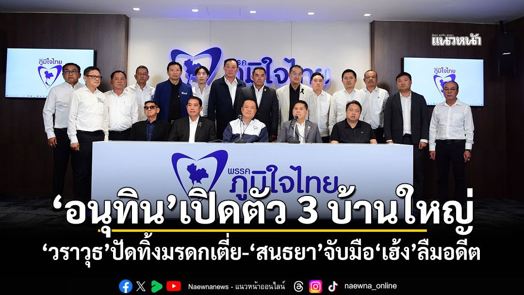 ‘อนุทิน’เปิดตัว 3 บ้านใหญ่ ‘วราวุธ’ปัดทิ้งมรดกเตี่ย-‘สนธยา’จับมือ‘เฮ้ง’ลืมอดีต