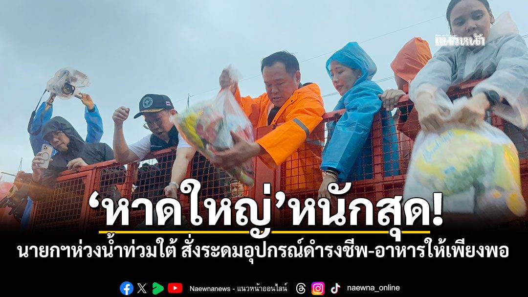 หาดใหญ่หนักสุด! นายกฯห่วงน้ำท่วมใต้ สั่งระดมอุปกรณ์ดำรงชีพ-อาหารให้เพียงพอ