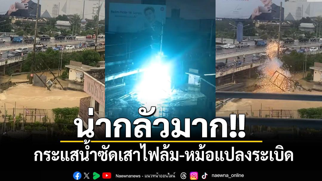 น่ากลัวมาก!! เปิดคลิปนาทีกระแสไหลเชี่ยวแรงซัดเสาไฟล้ม-หม้อแปลงระเบิด