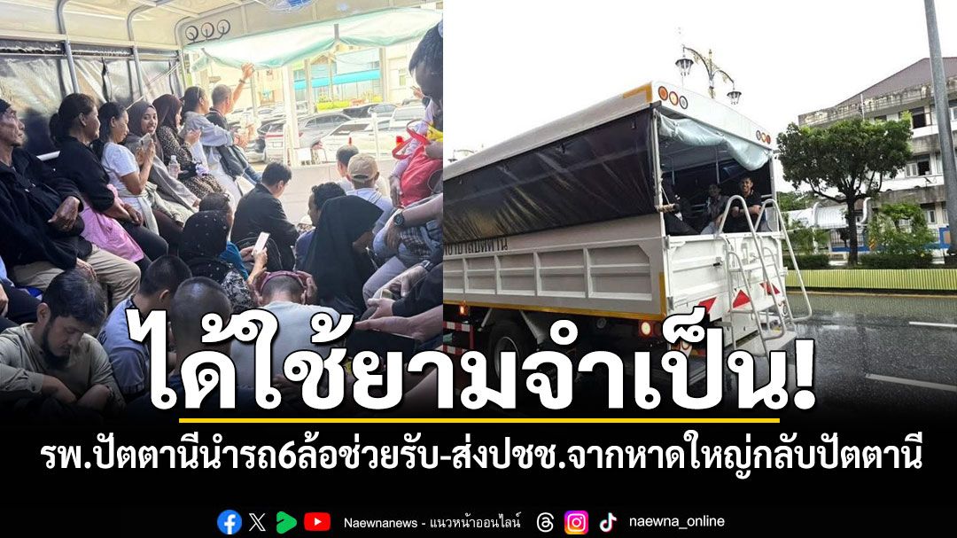 ได้ใช้ยามจำเป็น! รพ.ปัตตานีนำรถบรรทุก 6 ล้อช่วยรับ-ส่งปชช.จากน้ำท่วมหาดใหญ่กลับปัตตานี