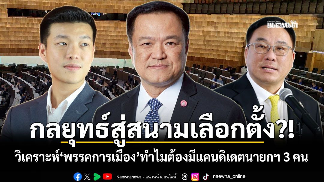 กลยุทธ์สู่สนามเลือกตั้ง?! วิเคราะห์'พรรคการเมือง'ทำไมต้องมีแคนดิเดตนายกฯ 3 คน