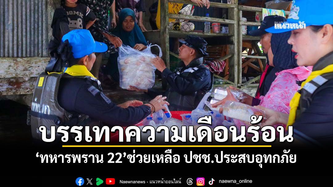 บรรเทาความเดือนร้อน! 'ทหารพราน 22'ช่วยเหลือ ปชช.ประสบอุทกภัย
