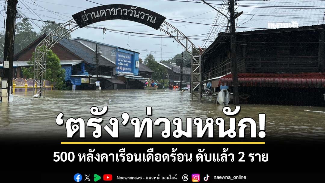 ‘ตรัง’ท่วมหนัก! บางจุดลึกกว่า 1 เมตร 500 หลังคาเรือนเดือดร้อน ดับแล้ว 2 ราย
