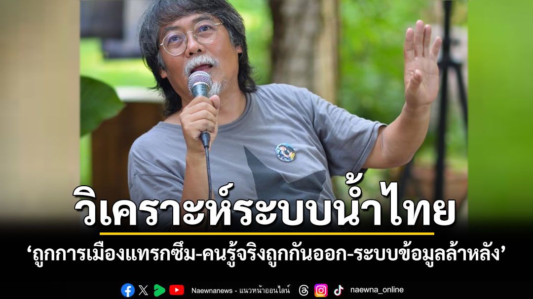 'ศศิน'วิเคราะห์ระบบน้ำไทย 'ถูกการเมืองแทรกซึม-คนรู้จริงถูกกันออก-ระบบข้อมูลล้าหลัง'