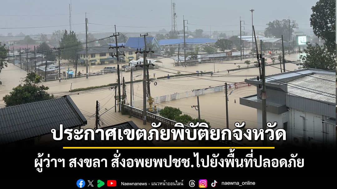 'สงขลา'ประกาศเขตภัยพิบัติยกจังหวัด ผู้ว่าฯ สั่งอพยพปชช.ไปยังพื้นที่ปลอดภัย