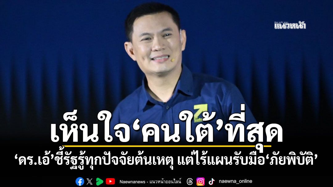 เห็นใจ‘คนใต้’ที่สุด ‘ดร.เอ้’ชี้รัฐรู้ทุกปัจจัยต้นเหตุ แต่ไร้แผนรับมือ‘ภัยพิบัติ’