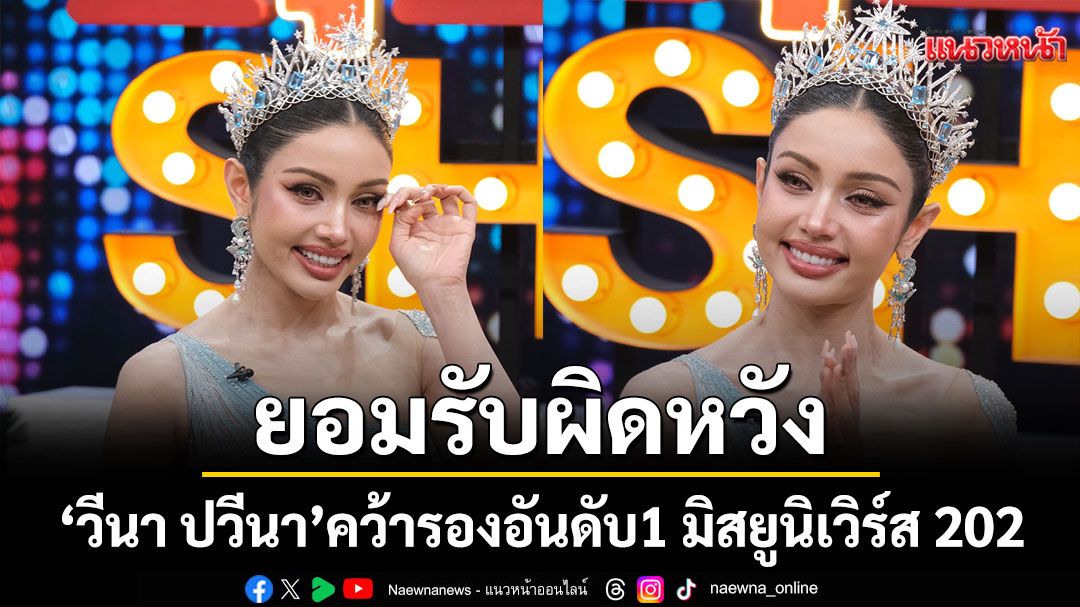 เปิดใจ 'วีนา ปวีนา'หลังคว้ารองอันดับ1 มิสยูนิเวิร์ส 2025 ยอมรับผิดหวัง กลัวคนไทยจะไม่ภูมิใจ