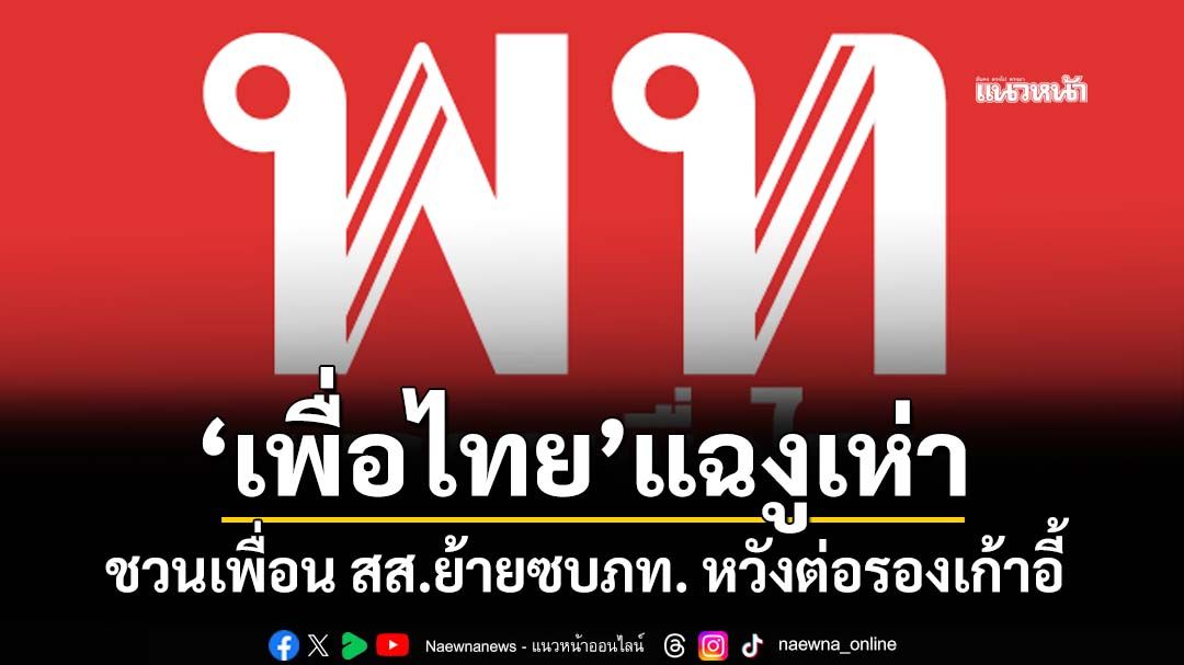 ‘เพื่อไทย’แฉพฤติกรรมงูเห่า ชวนเพื่อน สส.ย้ายซบภูมิใจไทย หวังต่อรองเก้าอี้