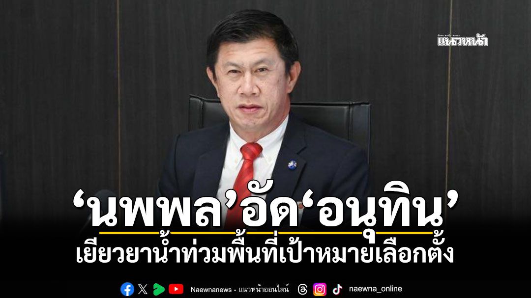 'นพพล'อัด'อนุทิน' เยียวยาน้ำท่วมพื้นที่เป้าหมายเลือกตั้ง