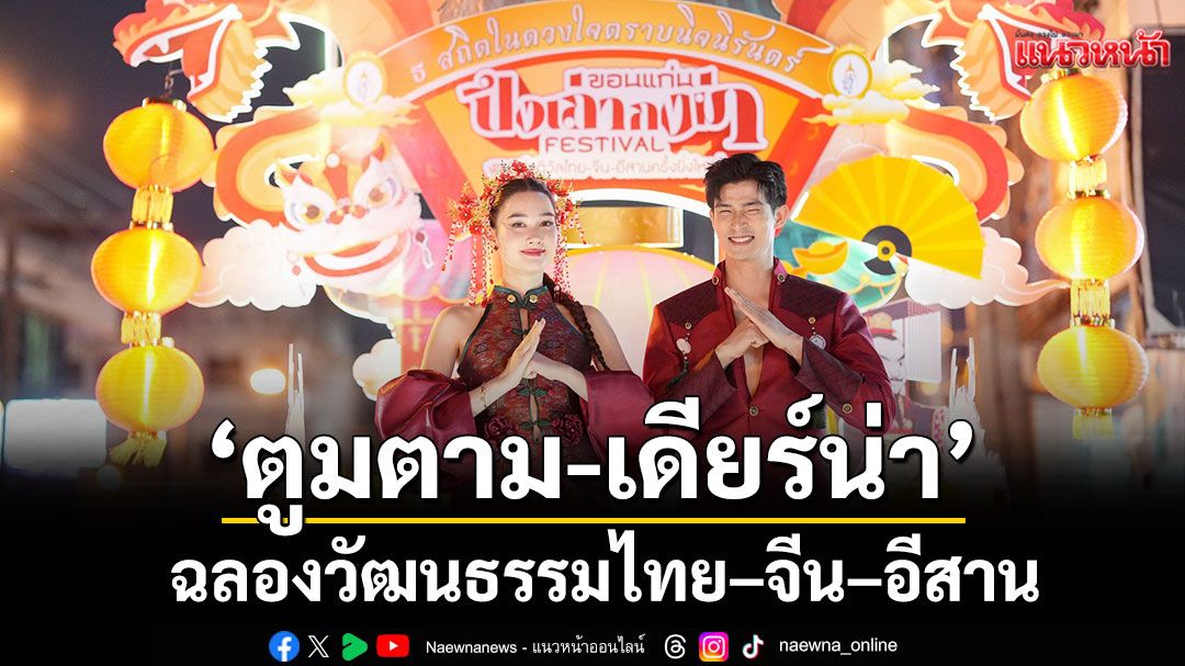 'ตูมตาม-เดียร์น่า' ร่วมขบวนแห่สร้างสีสัน พิธีเปิด 'ปึงเถ่ากงม่า เฟสติวัล ขอนแก่น 2568'