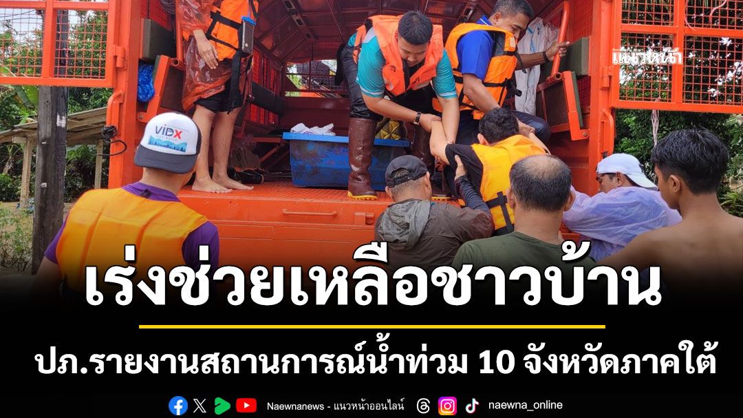 ปภ.รายงานสถานการณ์น้ำท่วม 10 จังหวัดภาคใต้ เร่งช่วยเหลือชาวบ้าน