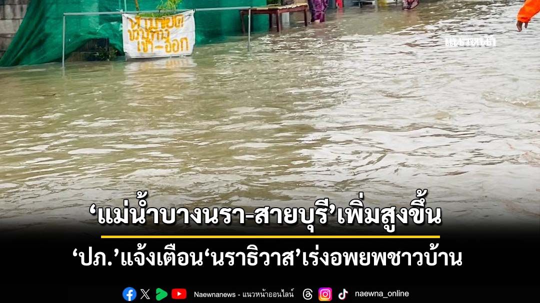 ‘ปภ.’แจ้งเตือน‘นราธิวาส’เร่งอพยพชาวบ้าน เหตุ‘แม่น้ำบางนรา-สายบุรี’เพิ่มสูงขึ้น