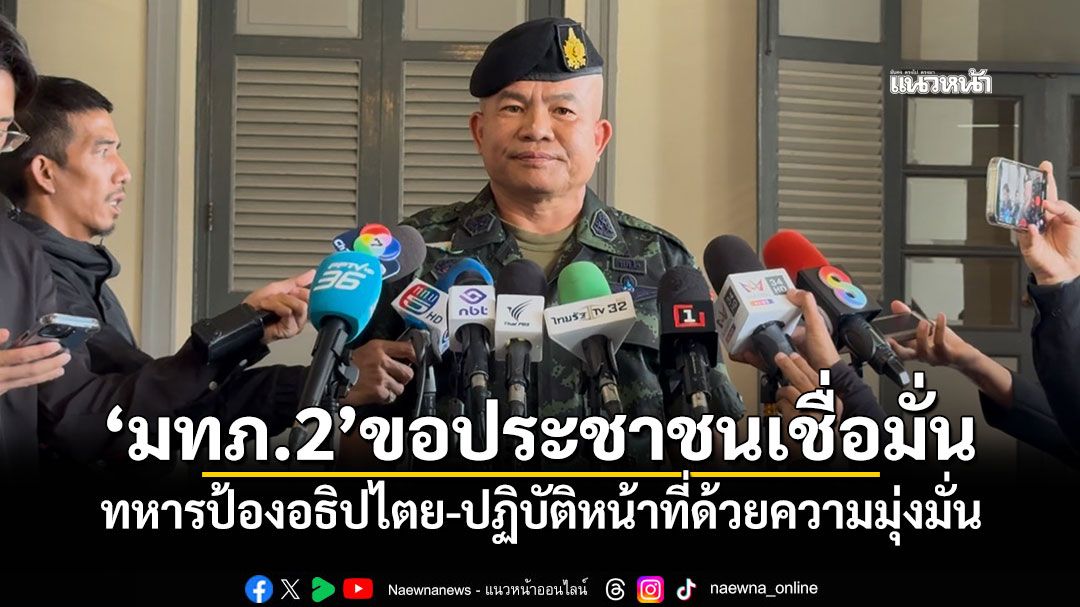 'มทภ.2'ขอประชาชนเชื่อมั่น ทหารป้องอธิปไตย-ปฏิบัติหน้าที่ด้วยความมุ่งมั่น