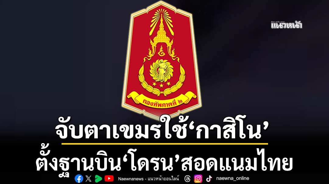 ‘ทภ.2’จับตากัมพูชา ส่อใช้‘อาคารกาสิโน’แนวชายแดน เป็นฐานตั้ง‘โดรน’บินสอดแนมไทย