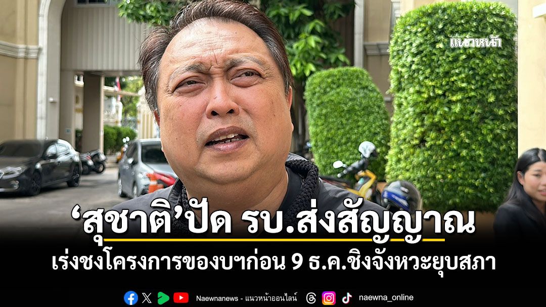 ‘สุชาติ’ปัด รบ.ส่งสัญญาณ เร่งชงโครงการของบฯก่อน 9 ธ.ค.ชิงจังหวะยุบสภา