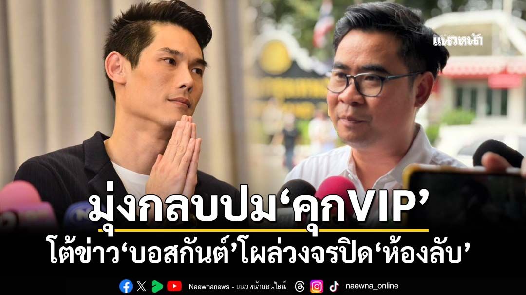 ทนายโต้ข่าว‘บอสกันต์’โผล่วงจรปิด‘ห้องลับ’เรือนจำพิเศษกรุงเทพฯ เชื่อเบี่ยงประเด็น‘คุกVIP’