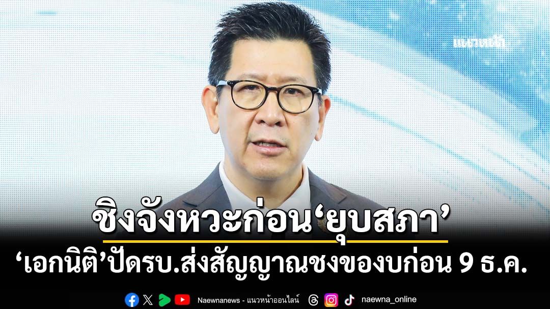‘เอกนิติ’ปัดรัฐบาลส่งสัญญาณชงโครงการของบก่อน 9 ธ.ค. ชิงจังหวะก่อน‘ยุบสภา’