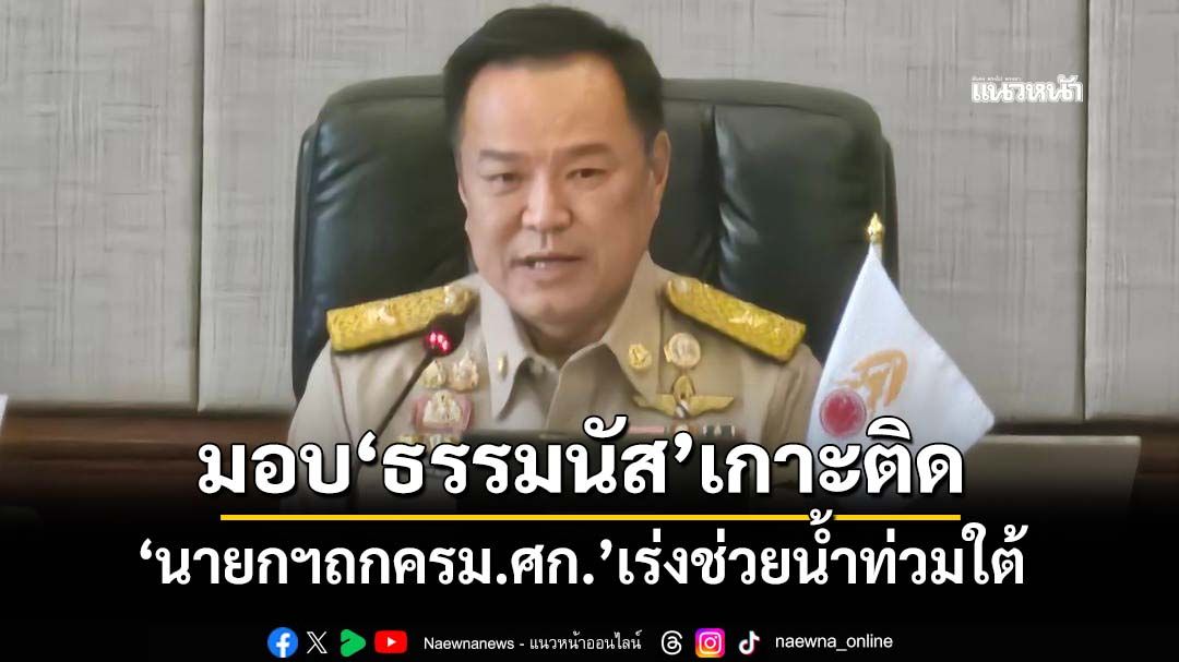 ‘นายกฯถกครม.ศก.’เร่งช่วยน้ำท่วมใต้ มอบ‘ธรรมนัส’เกาะติด เข้าเกณฑ์เยียวยาทุกหลัง