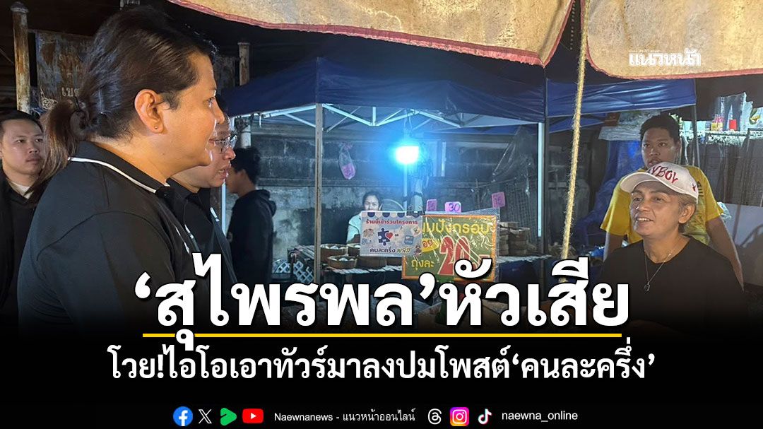 ‘สุไพรพล’หัวเสีย โวย!ไอโอเอาทัวร์มาลงปมโพสต์‘คนละครึ่ง’