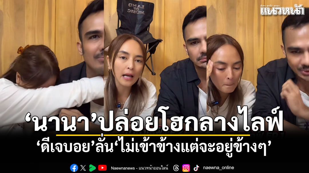 'นานา'สุดกลั้นปล่อยโฮกลางไลฟ์ 'ดีเจบอย'ลั่น'ไม่เข้าข้าง แต่จะอยู่ข้างๆ'