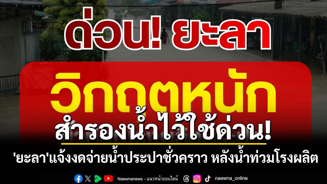 สำรองน้ำไว้ใช้ด่วน! 'เทศบาลนครยะลา'แจ้งงดจ่ายน้ำประปาชั่วคราว เหตุน้ำท่วมโรงผลิต