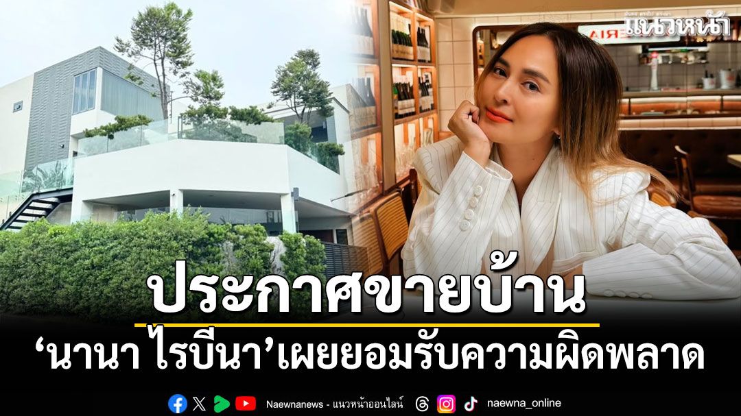 'นานา ไรบีนา'ประกาศขายบ้าน พร้อมยอมรับความผิดพลาด