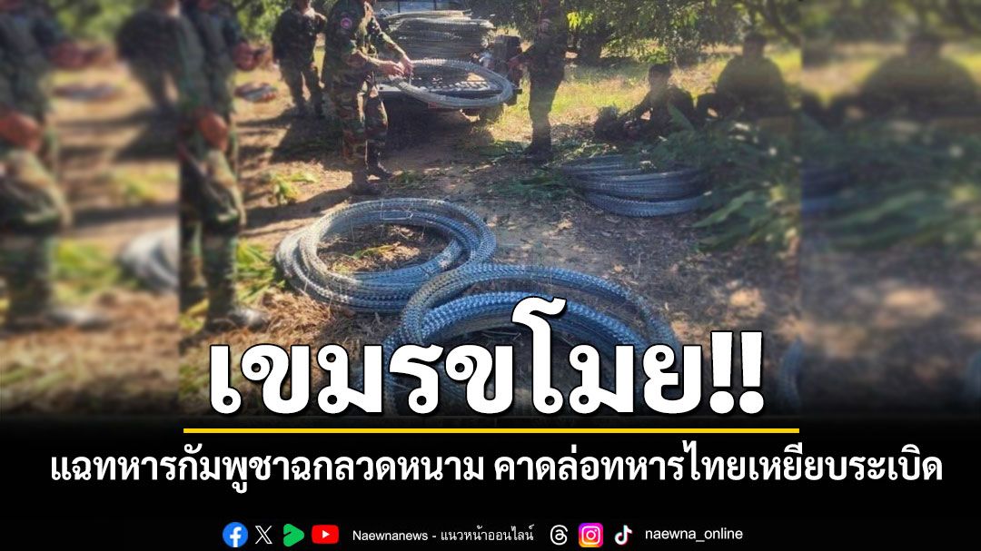 เขมรขโมย!! 'ทภ.2'แฉทหารกัมพูชาฉกลวดหนามจากพื้นที่ชายแดน คาดล่อทหารไทยเหยียบระเบิด