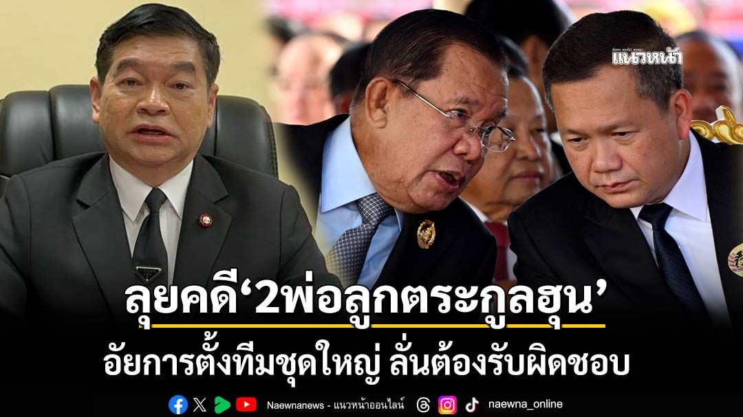 อัยการเตรียมตั้งคณะทำงานชุดใหญ่ ลุยคดี‘2พ่อลูกตระกูลฮุน’ ลั่นต้องรับผิดชอบความสูญเสีย