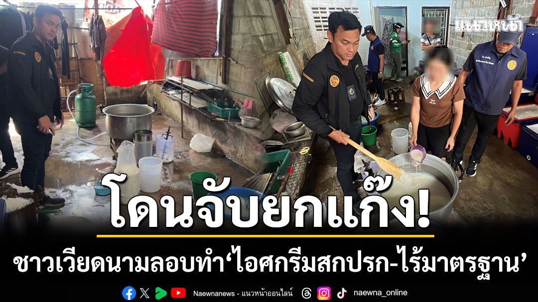 โดนจับยกแก๊ง! ชาวเวียดนามลักลอบผลิต ‘ไอศกรีมสกปรก’ กลางบางใหญ่