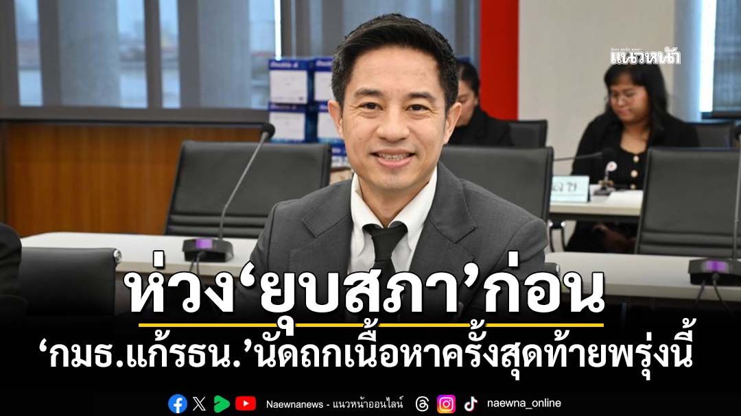 ‘กมธ.แก้รธน.’นัดถกเนื้อหาครั้งสุดท้าย 25 พ.ย.นี้ ห่วง‘ยุบสภา’ก่อน
