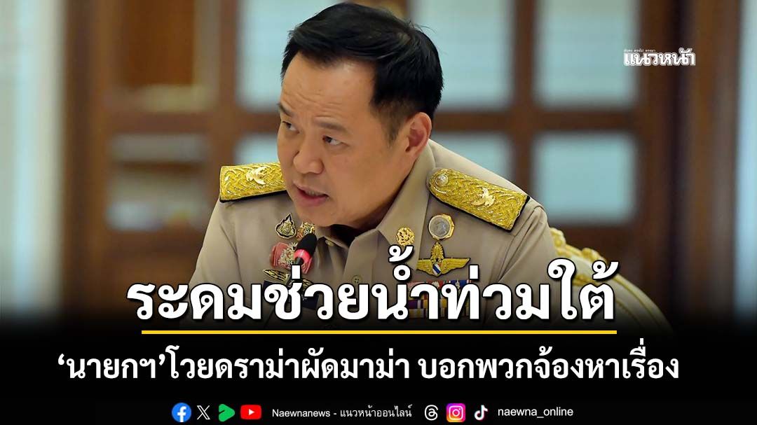 ‘นายกฯ’สั่งระดมทุกทรัพยากรช่วยน้ำท่วมใต้ โวยดราม่าผัดมาม่า บอกพวกจ้องหาเรื่อง