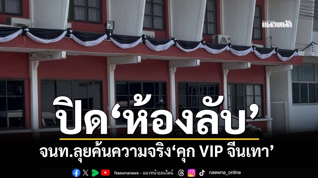 เจ้าหน้าที่ลุยสืบค้นความจริง‘คุก VIP จีนเทา’ เก็บรอยนิ้วมือสำนักงานผบ.ตรวจพิสูจน์