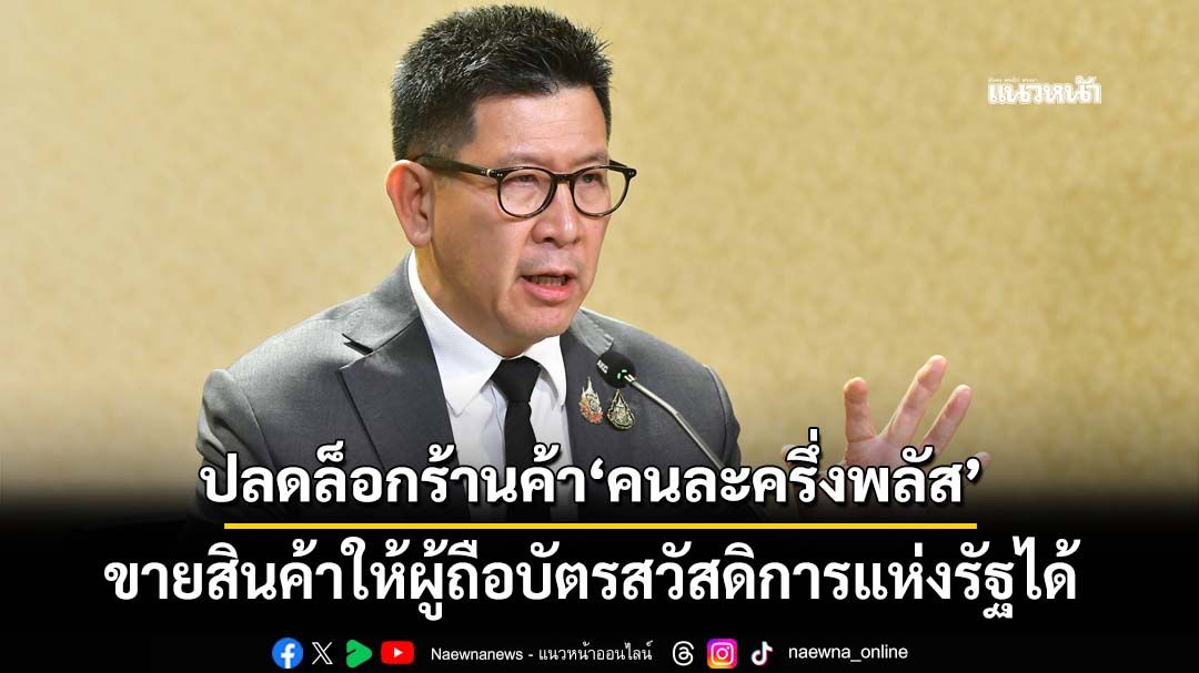 ‘ครม.เศรษฐกิจ’ปลดล็อกร้านค้า‘คนละครึ่งพลัส’ขายสินค้าให้ผู้ถือบัตรสวัสดิการแห่งรัฐได้