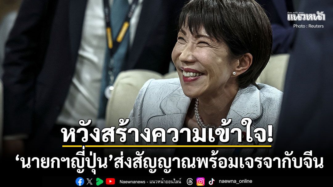 นายกฯญี่ปุ่นพร้อมเจรจากับ'จีน'ในทุกระดับ ปมคำพูดปกป้องไต้หวันจุดชนวนขัดแย้ง