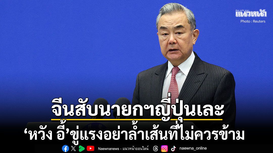 'หวัง อี้'สับนายกฯญี่ปุ่นเละ! ซัดคำพูดปมไต้หวันน่าตกใจอย่างยิ่ง ขู่แรงอย่าล้ำเส้นที่ไม่ควรข้าม
