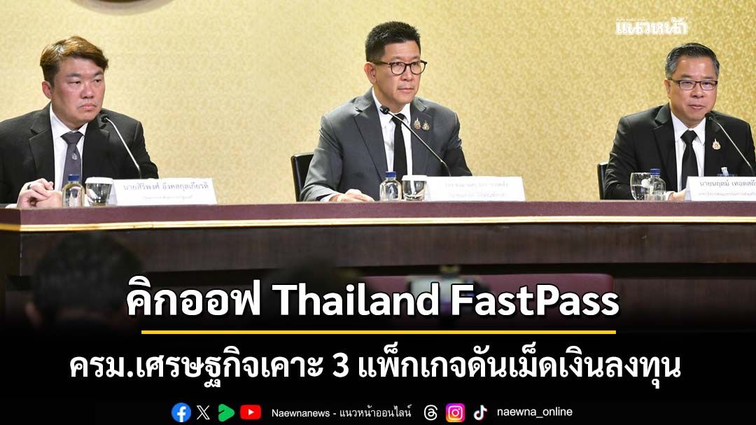 ครม.เศรษฐกิจเคาะ 3 แพ็กเกจ คิกออฟ Thailand FastPass ปลดล็อก 80 โครงการ ลงทุนจริง 4.8 แสนล้าน
