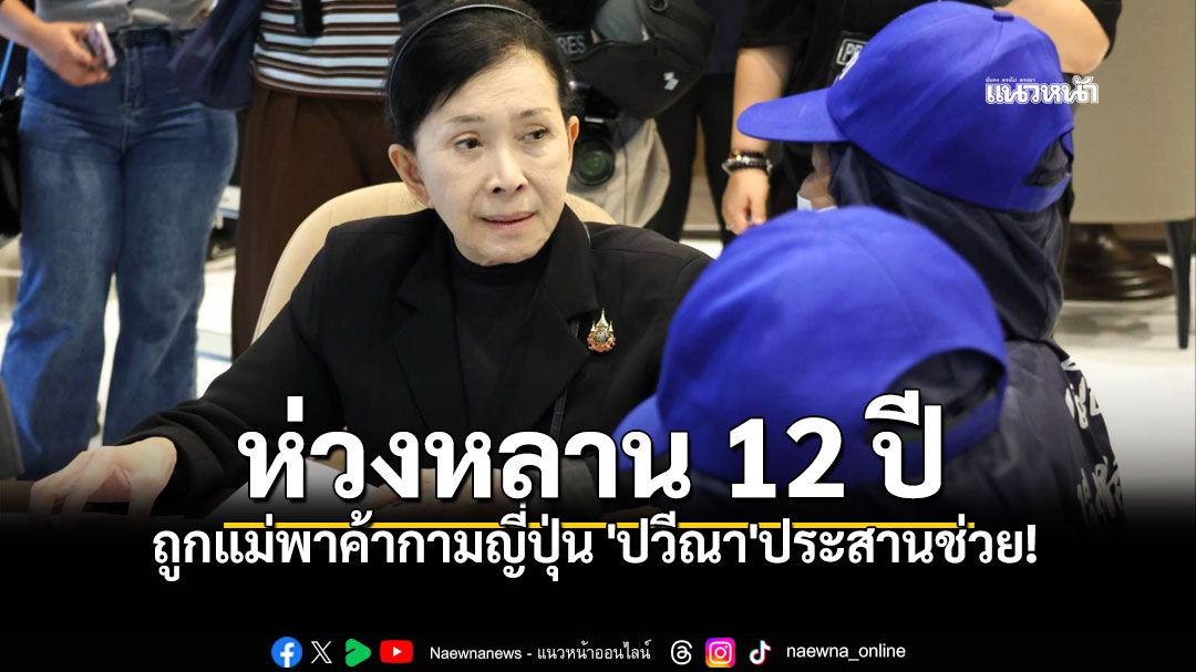 ยายร่ำไห้ กินไม่ได้นอนไม่หลับ ห่วงหลาน 12 ปี ถูกแม่พาค้าประเวณีญี่ปุ่น 'ปวีณา'ประสานด่วน!