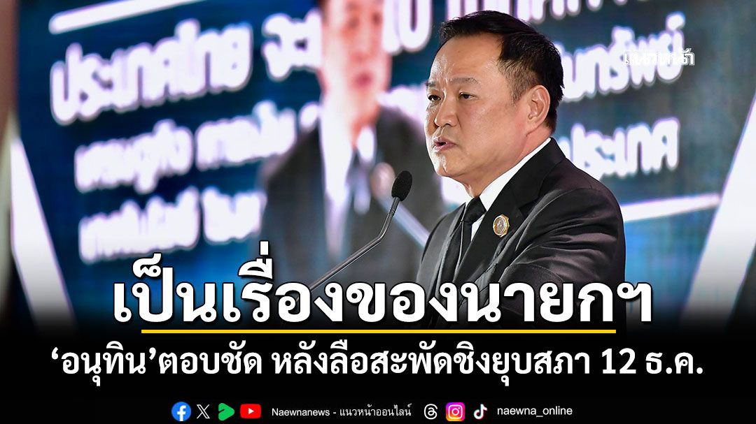 เป็นเรื่องของนายกฯ 'อนุทิน'ตอบชัด หลังลือสะพัดชิงยุบสภา 12 ธ.ค.