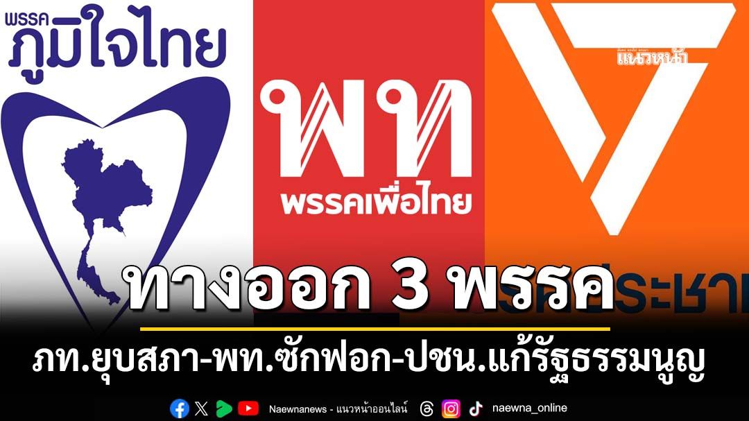 กางทางออก win-win 3 พรรค‘ภท.ยุบสภา-พท.ซักฟอก-ปชน.แก้รัฐธรรมนูญ
