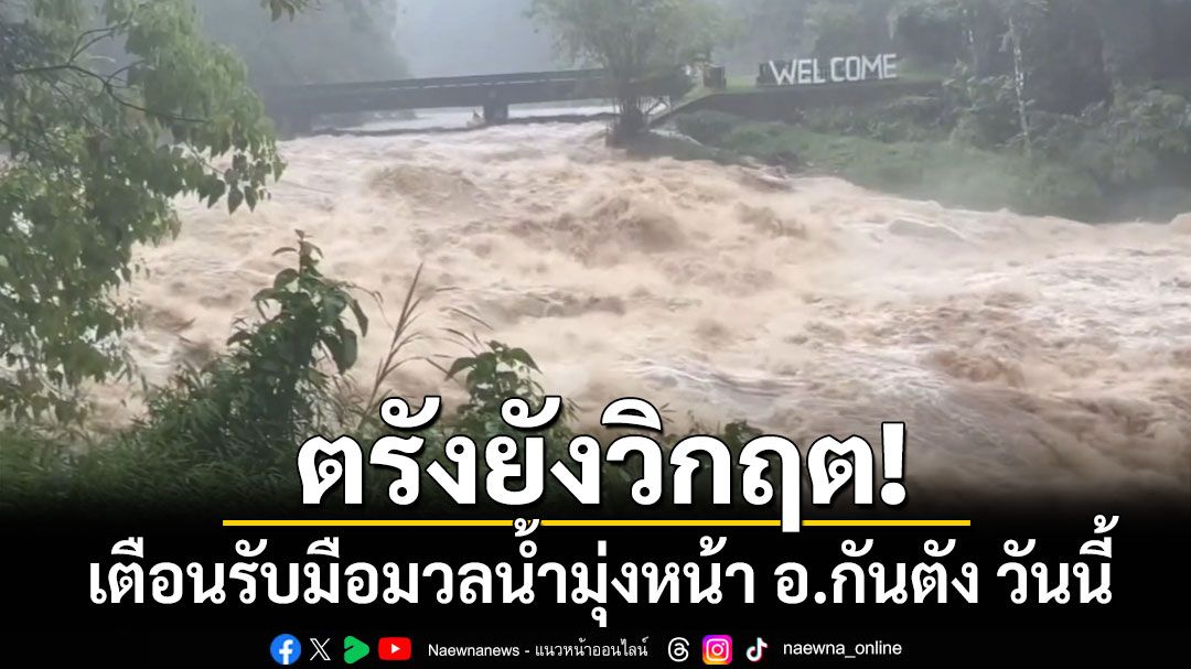 ตรังยังวิกฤต! เปิดภาพน้ำป่าไหลหลากเทือกเขาบรรทัด เตือนรับมือมวลน้ำมุ่งหน้า อ.กันตัง วันนี้