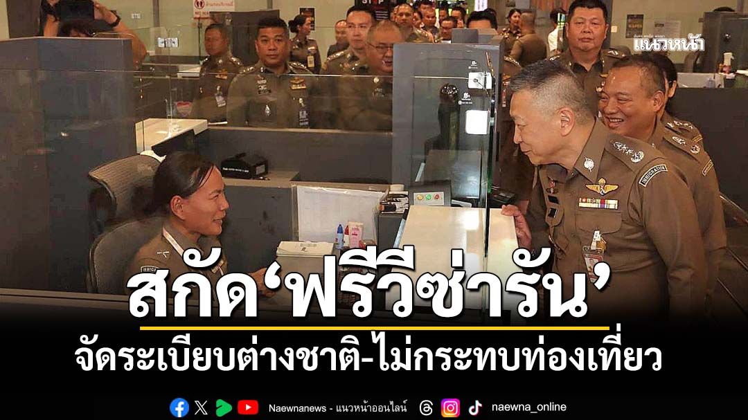 ‘สตม.’แจงสกัด‘ฟรีวีซ่ารัน’มุ่งจัดระเบียบต่างชาติ-แฝงธุรกิจเทา ยันไม่กระทบท่องเที่ยว