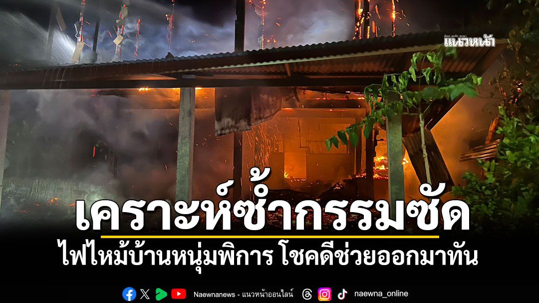 เคราะห์ซ้ำกรรมซัด! ไฟไหม้บ้านหนุ่มพิการ โชคดีช่วยออกมาทัน